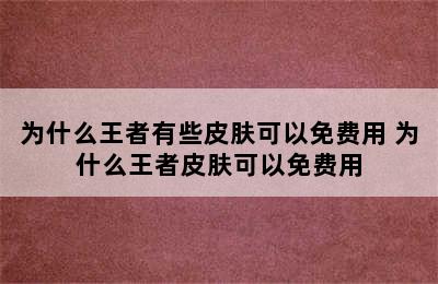 为什么王者有些皮肤可以免费用 为什么王者皮肤可以免费用